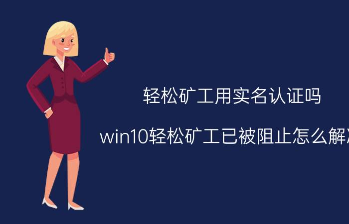 轻松矿工用实名认证吗 win10轻松矿工已被阻止怎么解决？